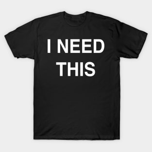 I Need This T-Shirt